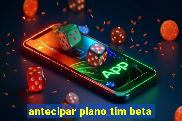 antecipar plano tim beta